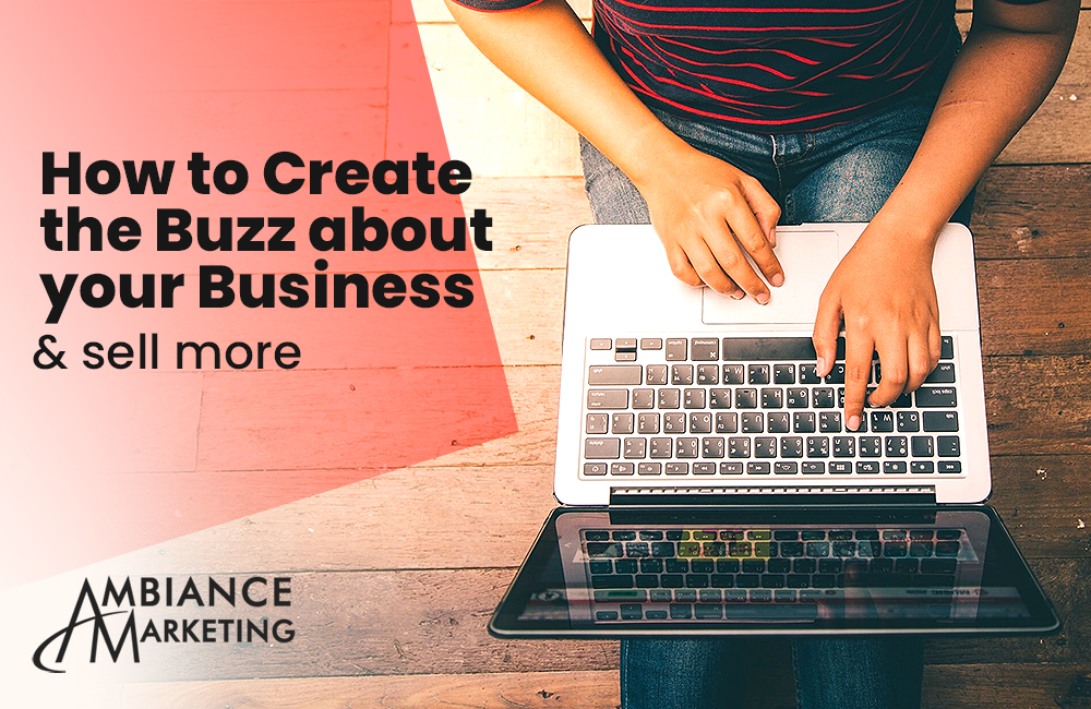 HOW TO CREATE THE BUZZ ABOUT YOUR BUSINESS& SELL MORE
